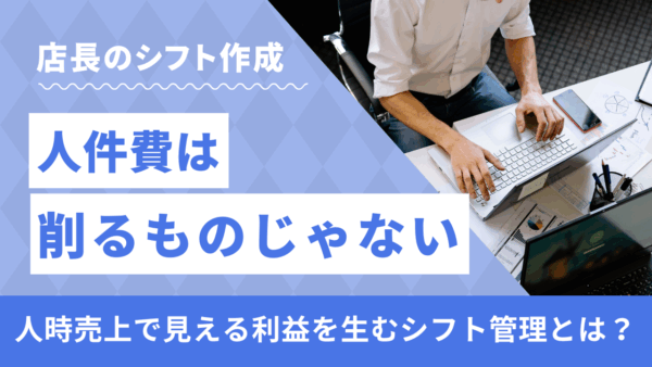 人件費は削るものじゃない。“人時売上”で見える、利益を生むシフト管理とは？